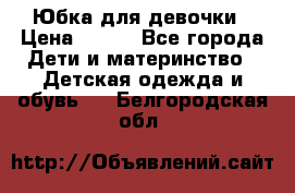 Юбка для девочки › Цена ­ 600 - Все города Дети и материнство » Детская одежда и обувь   . Белгородская обл.